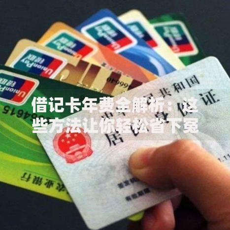 借记卡年费全解析：这些方法让你轻松省下冤枉钱