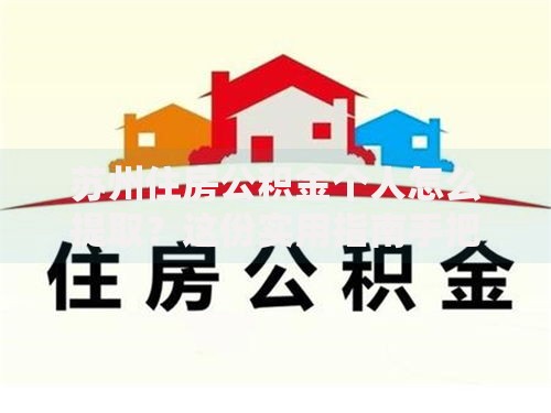 苏州住房公积金个人怎么提取？这份实用指南手把手教你操作