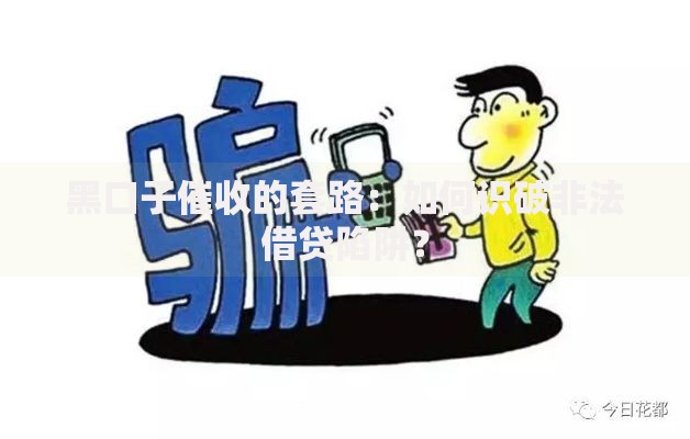 黑口子催收的套路:如何识破非法借贷陷阱? 黑口子催收的套路:如何识破非法借贷陷阱?