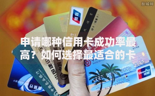申请哪种信用卡成功率最高？如何选择最适合的卡种