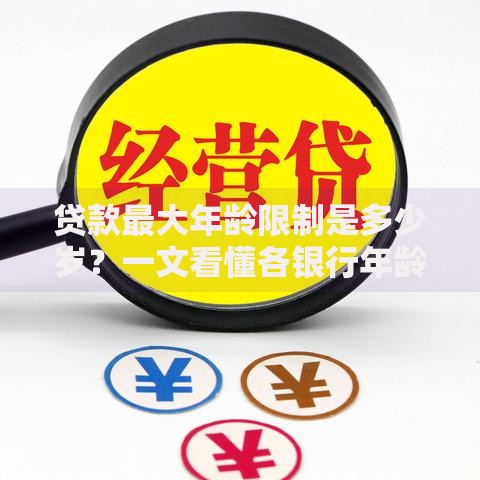 贷款最大年龄限制是多少岁？一文看懂各银行年龄门槛