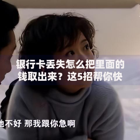 银行卡丢失怎么把里面的钱取出来？这5招帮你快速保住存款！