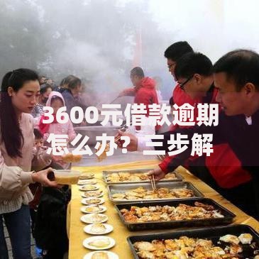 3600元借款逾期怎么办？三步解决债务危机