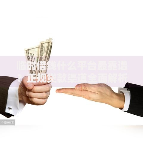 临时借钱什么平台最靠谱？正规贷款渠道全面解析