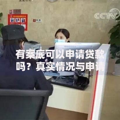 有案底可以申请贷款吗？真实情况与申请渠道解析