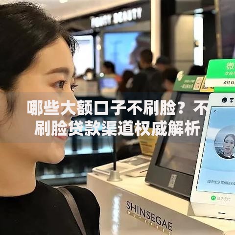 哪些大额口子不刷脸？不刷脸贷款渠道权威解析