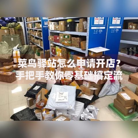 菜鸟驿站怎么申请开店？手把手教你零基础搞定流程