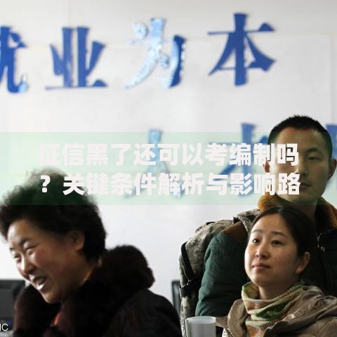 征信黑了还可以考编制吗？关键条件解析与影响路径深度说明