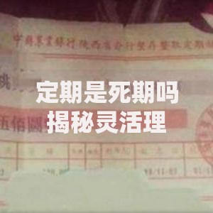 定期是死期吗揭秘灵活理财的隐藏操作