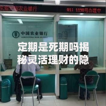 定期是死期吗揭秘灵活理财的隐藏操作