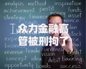 众力金融高管被刑拘了吗？最新进展及行业影响深度解析
