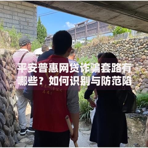 平安普惠网贷诈骗套路有哪些？如何识别与防范陷阱？