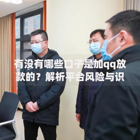 有没有哪些口子是加qq放款的？解析平台风险与识别方法