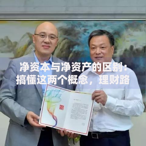 净资本与净资产的区别：搞懂这两个概念，理财路上少踩坑