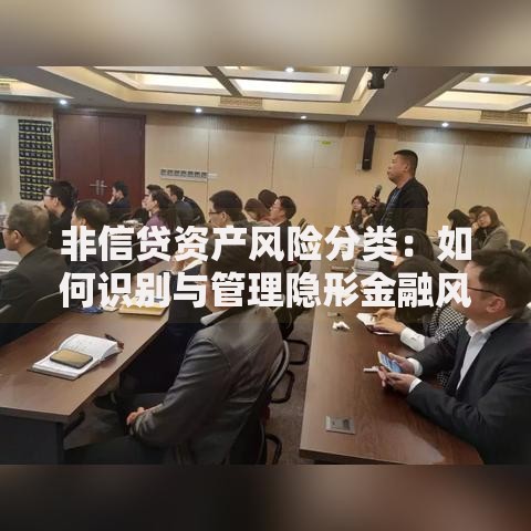 非信贷资产风险分类:如何识别与管理隐形金融风险 非信贷资产风险分类:如何识别与管理隐形金融风险