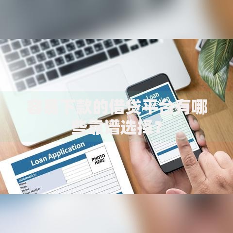 容易下款的借贷平台有哪些靠谱选择? 容易下款的借贷平台有哪些靠谱选择?