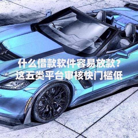 什么借款软件容易放款？这五类平台审核快门槛低