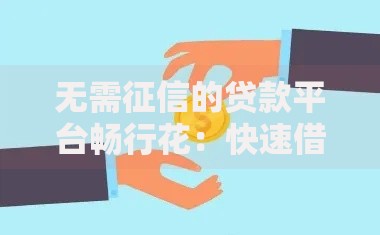 无需征信的贷款平台畅行花：快速借款的合规选择