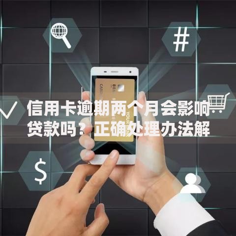 信用卡逾期两个月会影响贷款吗？正确处理办法解析