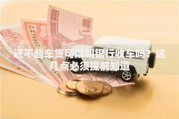 还不起车贷可以叫银行收车吗？这几点必须提前知道
