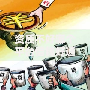 资质不好哪个平台借钱好通过？低门槛贷款平台解析