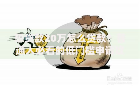 想贷款20万怎么贷款?普通人必看的低门槛申请攻略 想贷款20万怎么贷款?普通人必看的低门槛申请攻略