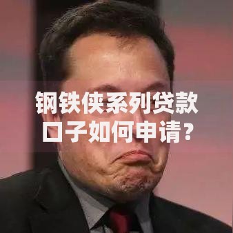钢铁侠系列贷款口子如何申请？真实评测与避坑指南