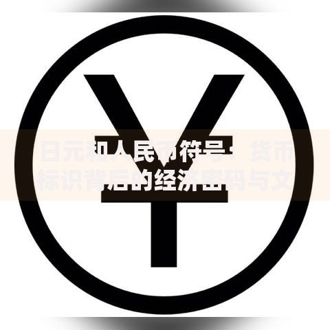 日元和人民币符号：货币标识背后的经济密码与文化密码