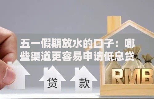 五一假期放水的口子：哪些渠道更容易申请低息贷款？