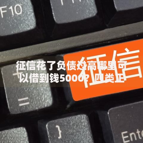 征信花了负债过高哪里可以借到钱5000？四类正规渠道及申请攻略