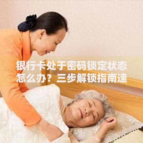 银行卡处于密码锁定状态怎么办？三步解锁指南速收藏