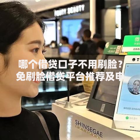 哪个借贷口子不用刷脸？免刷脸借贷平台推荐及申请攻略
