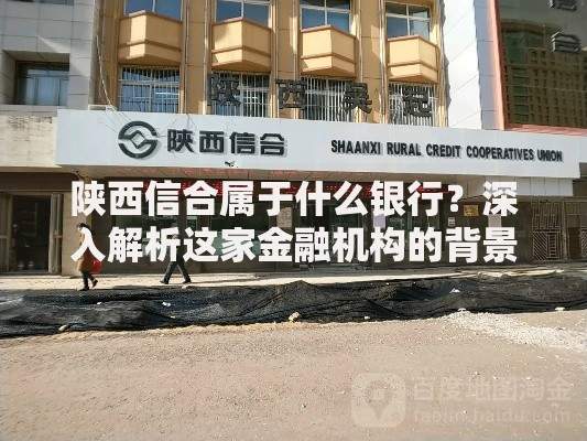 陕西信合属于什么银行？深入解析这家金融机构的背景与特色