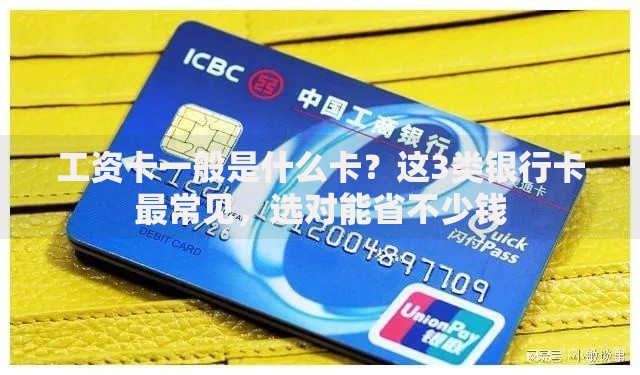 工资卡一般是什么卡？这3类银行卡最常见，选对能省不少钱