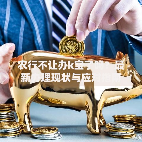 农行不让办k宝了吗？最新办理现状与应对指南