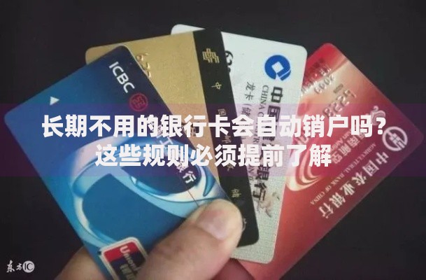 长期不用的银行卡会自动销户吗?这些规则必须提前了解 长期不用的银行卡会自动销户吗?这些规则必须提前了解