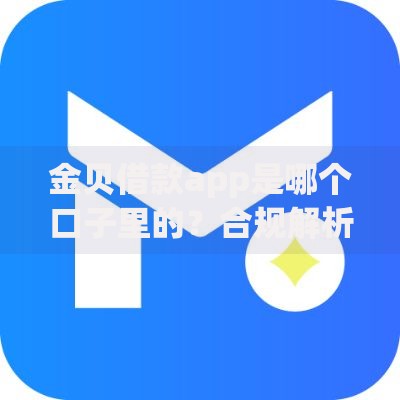 金贝借款app是哪个口子里的？合规解析与操作指南