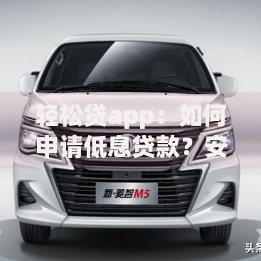 轻松贷app：如何申请低息贷款？安全靠谱吗？