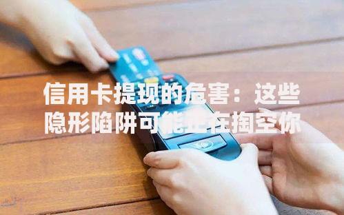 信用卡提现的危害:这些隐形陷阱可能正在掏空你的钱包 信用卡提现的危害:这些隐形陷阱可能正在掏空你的钱包