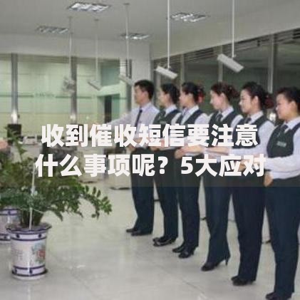 收到催收短信要注意什么事项呢？5大应对策略详解