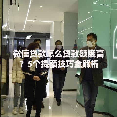 微信贷款怎么贷款额度高？5个提额技巧全解析