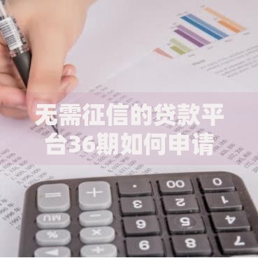 无需征信的贷款平台36期如何申请？正规渠道全解析