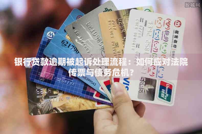 银行贷款逾期被起诉处理流程：如何应对法院传票与债务危机？