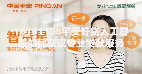 10101188平安好贷人工客服如何获取专业贷款服务？