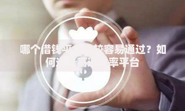哪个借钱平台比较容易通过？如何选择高通过率平台