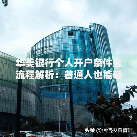 华美银行个人开户条件全流程解析：普通人也能轻松搞懂