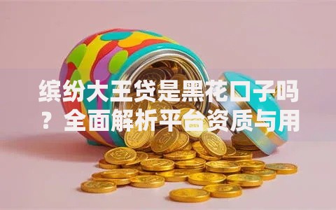 缤纷大王贷是黑花口子吗？全面解析平台资质与用户风险