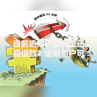 当前逾期严重哪里还能借款？逾期用户可选的借贷渠道与解决方案解析