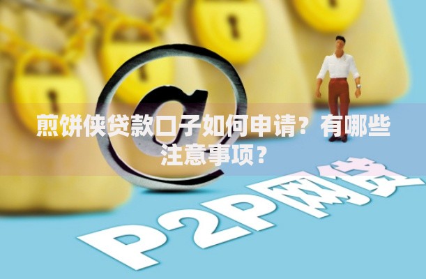 煎饼侠贷款口子如何申请？有哪些注意事项？