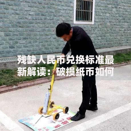 残缺人民币兑换标准最新解读:破损纸币如何兑换才不吃亏? 残缺人民币兑换标准最新解读:破损纸币如何兑换才不吃亏?